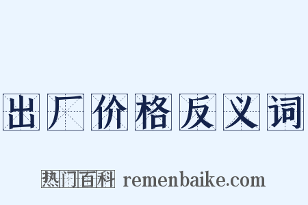 出厂价格反义词是什么意思的图片